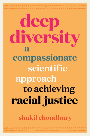 Deep Diversity: A Compassionate, Scientific Approach to Achieving Racial Justice by Shakil Choudhury