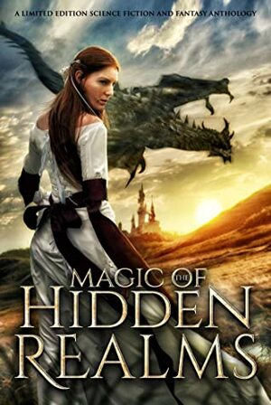 Magic of the Hidden Realms: A Limited Edition Science Fiction and Fantasy Anthology by D. Fischer, Cruz Asher, Leona Bushman, Marissa Farrar, Nicole Zoltack, Leilani Love, K.N. Lee, Joanna Mazurkiewicz