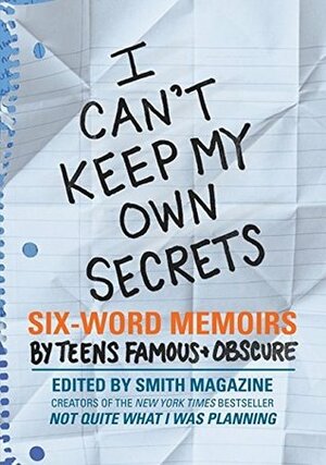 I Can't Keep My Own Secrets: Six-Word Memoirs by Teens FamousObscure by Larry Smith, Rachel Fershleiser