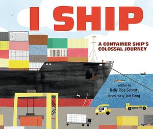 I Ship: A Container Ship's Colossal Journey by Jam Dong, Kelly Rice Schmitt