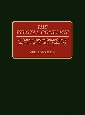 The Pivotal Conflict: A Comprehensive Chronology of the First World War, 1914-1919 by Gerald Herman