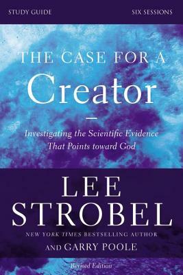 The Case for a Creator, Study Guide: Investigating the Scientific Evidence That Points Toward God by Garry D. Poole, Lee Strobel