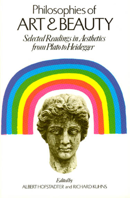 Philosophies of Art and Beauty: Selected Readings in Aesthetics from Plato to Heidegger by Albert Hofstadter, Richard Kuhns