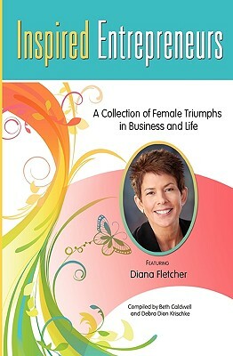 Inspired Entrepreneurs: A Collection of Female Triumphs in Business and Life by Diana Fletcher, Debra Dion Krischke, Beth Caldwell