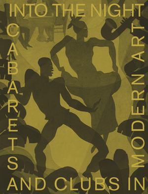 Into the Night: Cabarets and Clubs in Modern Art by Lotte Johnson, Florence Ostende