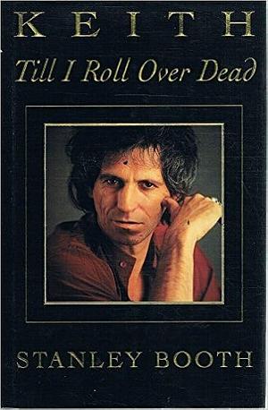 Keith: Till I Roll Over Dead by Stanley Booth, Stanley Booth