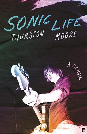 Sonic Life: The new memoir from the Sonic Youth founding member by Thurston Moore, Thurston Moore