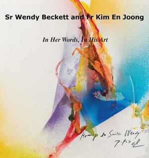 Sr Wendy Becket and Fr Kim En Joong: In Her Words, in His Art by Wendy Beckett, Kim Joong