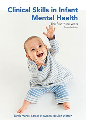 Clinical Skills in Infant Mental Health: The First Three Years by Beulah Warren, Sarah Mares, Louise Newman