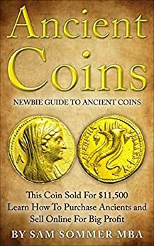 Ancient Coins: Newbie Guide To Ancient Coins: Learn How To Purchase Ancients and Sell Online For Big Profit by Sam Sommer