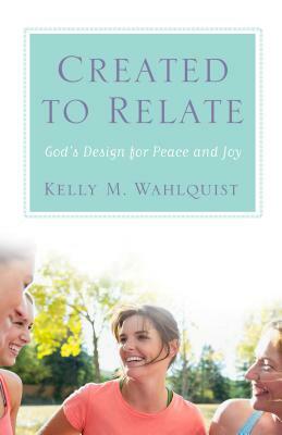 Created to Relate: God's Design for Peace and Joy by Kelly M. Wahlquist