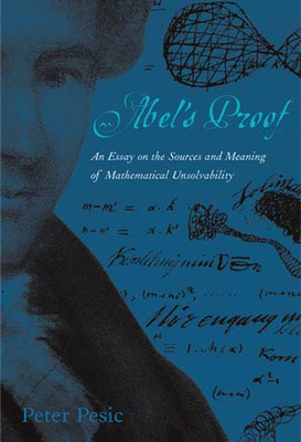 Abel's Proof: An Essay on the Sources and Meaning of Mathematical Unsolvability by Peter Pesic