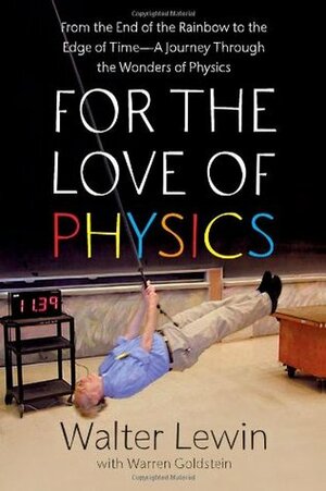 For the Love of Physics: From the End of the Rainbow to the Edge of Time - A Journey Through the Wonders of Physics by Walter Lewin, Warren Goldstein