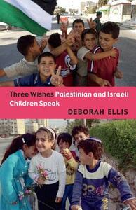 Three Wishes: Palestinian and Israeli Children Speak by Deborah Ellis