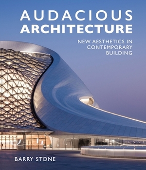 Audacious Architeture: New Aesthetics in Contemporary Building by Barry Stone
