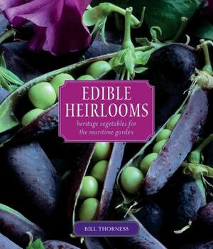 Edible Heirlooms: Heritage Vegetables for the Maritime Garden by Bill Thorness