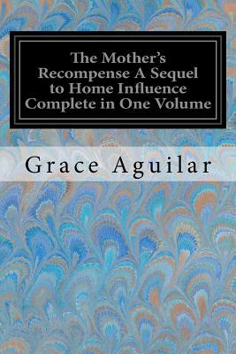 The Mother's Recompense A Sequel to Home Influence Complete in One Volume by Grace Aguilar