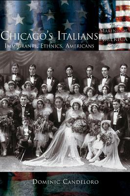 Chicago's Italians: Immigrants, Ethnics, Americans by Dominic Candeloro