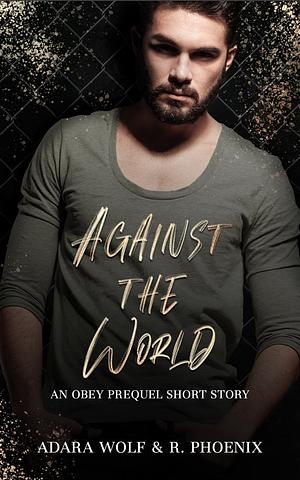 Against The World: An Obey Prequel Story by Adara Wolf, R. Phoenix