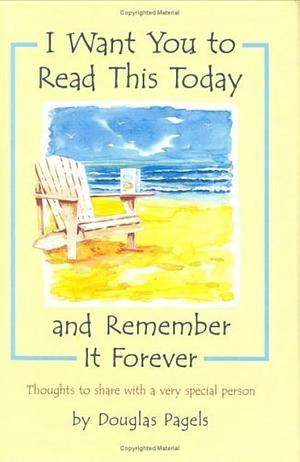 I Want You to Read This Today and Remember It Forever by Douglas Pagels