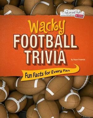 Wacky Football Trivia: Fun Facts for Every Fan by Shane Frederick