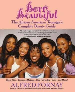 Born Beautiful: The African American Teenager's Complete Beauty Guide by Alfred Fornay