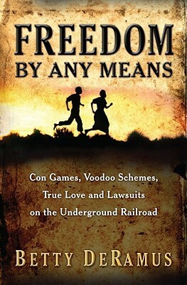 Freedom by Any Means: Con Games, Voodoo Schemes, True Love, and Lawsuits on the Underground Railroad by Betty DeRamus