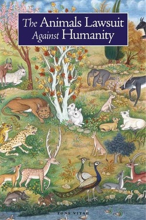 The Animals' Lawsuit Against Humanity: An Illustrated 10th Century Iraqi Ecological Fable by إخوان الصفا, Dan Bridge, Umm Kulthum, Kalonymus, Seyyed Hossein Nasr, Anson Laytner