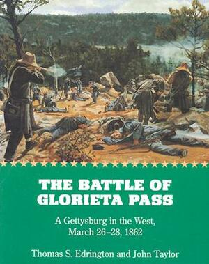The Battle of Glorieta Pass: A Gettysburg in the West, March 26-28, 1862 by Thomas S. Edrington, John Taylor