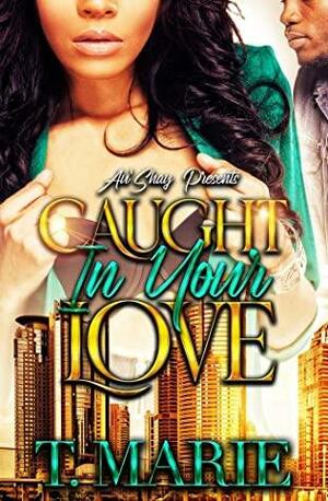 Caught in Your Love by T. Marie