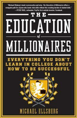 The Education of Millionaires: Everything You Won't Learn in College about How to Be Successful by Michael Ellsberg