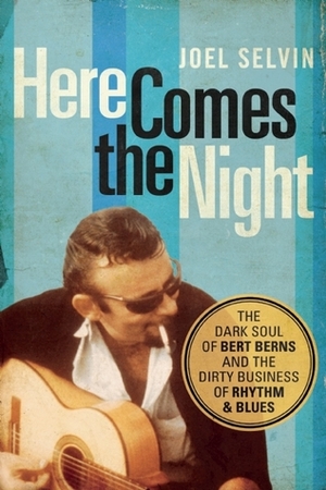 Here Comes the Night: The Dark Soul of Bert Berns and the Dirty Business of Rhythm and Blues by Joel Selvin