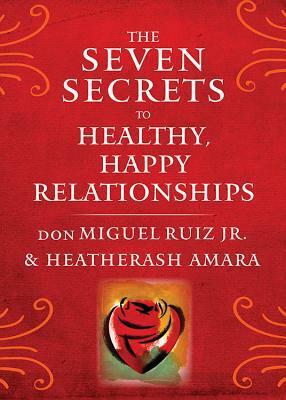 The Seven Secrets to Healthy, Happy Relationships by HeatherAsh Amara, Don Miguel Ruiz