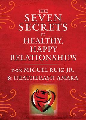 The Seven Secrets to Healthy, Happy Relationships by Don Miguel Ruiz, HeatherAsh Amara