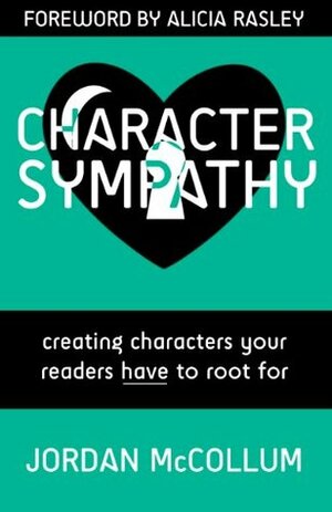 Character Sympathy: Creating characters your readers HAVE to root for by Alicia Rasley, Jordan McCollum