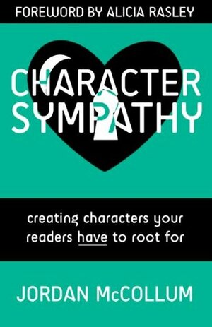 Character Sympathy: Creating characters your readers HAVE to root for by Jordan McCollum, Alicia Rasley