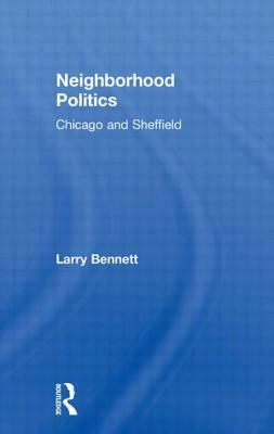 Neighborhood Politics: Chicago and Sheffield by Larry Bennett