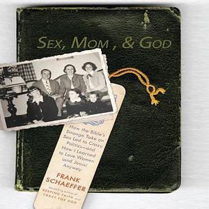 Sex, Mom, and God: A Religiously Obsessed Sexual Memoir by Frank Schaeffer, Frank Schaeffer