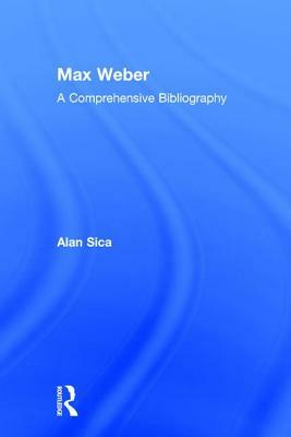 Max Weber: A Comprehensive Bibliography by Alan Sica