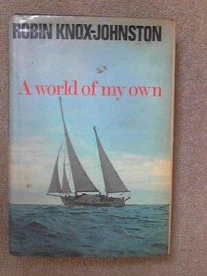 A World Of My Own: The Singlehanded, Non Stop Circumnavigation Of The World In Suhaili by Robin Knox-Johnston, Robin Knox-Johnston