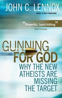 Gunning for God: Why the New Atheists Are Missing the Target by John Lennox