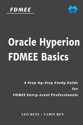 Oracle Hyperion FDMEE Basics: A Step-by-Step Study Guide for FDMEE Entry-Level Professionals by Yamin Ren, Leo