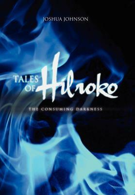 Tales of Hilroko: The Consuming Darkness by Joshua Johnson