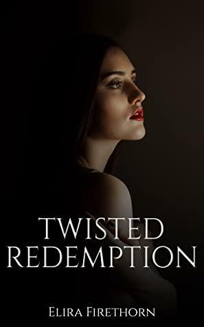 Twisted Redemption: A Dark Friends to Enemies to Lovers Romance (Dark Luxuries, #2) by Elira Firethorn