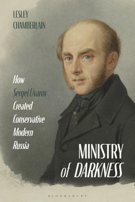 Ministry of Darkness: How Sergei Uvarov Created Conservative Modern Russia by Lesley Chamberlain