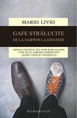 Gafe strălucite – de la Darwin la Einstein: greşeli colosale ale unor mari savanţi, care ne-au schimbat perspectiva asupra vieţii şi universului by Mario Livio