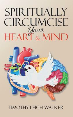 Spiritually Circumcise Your Heart & Mind by Timothy Walker
