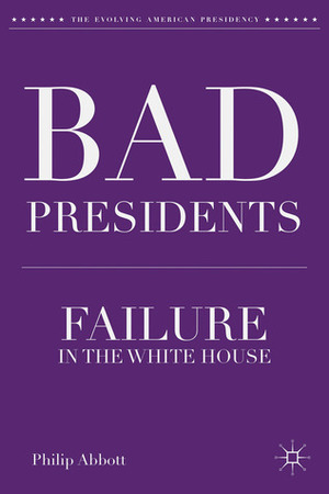 Bad Presidents: Failure in the White House by Philip Abbott