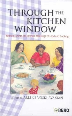 Through the Kitchen Window: Women Explore the Intimate Meanings of Food and Cooking by 