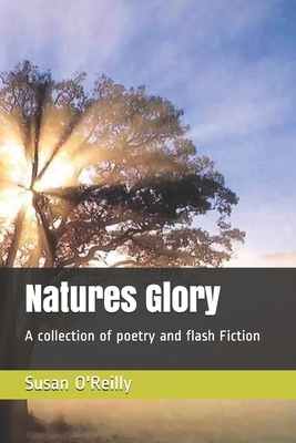 Natures Glory: A collection of poetry and flash Fiction by Susan O'Reilly